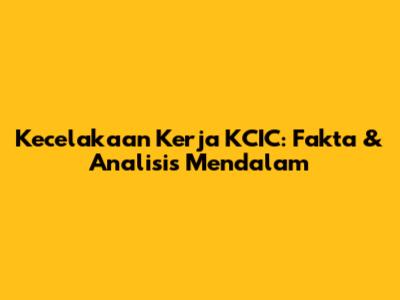 Kecelakaan Kerja KCIC: Fakta & Analisis Mendalam