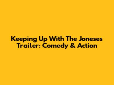 Keeping Up With The Joneses Trailer: Comedy & Action