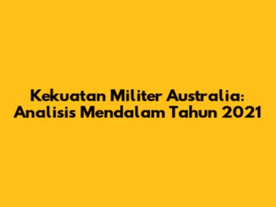 Kekuatan Militer Australia: Analisis Mendalam Tahun 2021