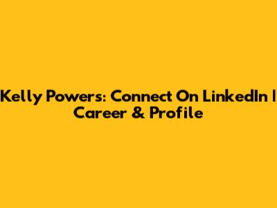 Kelly Powers: Connect On LinkedIn | Career & Profile
