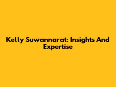 Kelly Suwannarat: Insights And Expertise