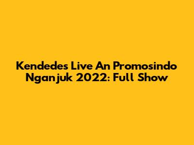 Kendedes Live An Promosindo Nganjuk 2022: Full Show