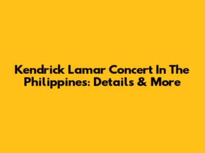 Kendrick Lamar Concert In The Philippines: Details & More