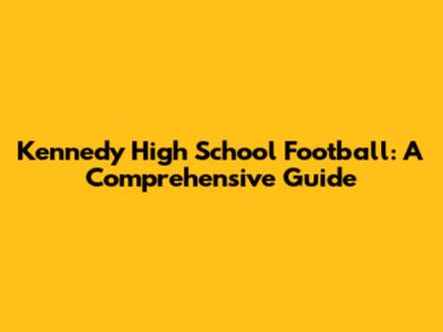 Kennedy High School Football: A Comprehensive Guide
