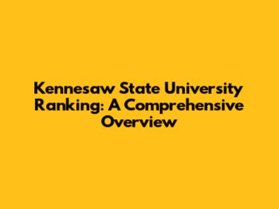 Kennesaw State University Ranking: A Comprehensive Overview