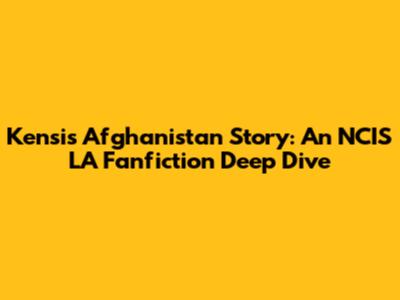 Kensi's Afghanistan Story: An NCIS LA Fanfiction Deep Dive