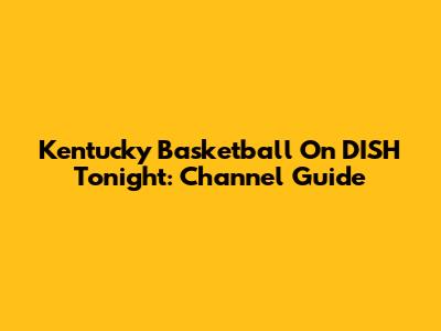 Kentucky Basketball On DISH Tonight: Channel Guide