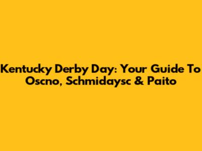 Kentucky Derby Day: Your Guide To Oscno, Schmidaysc & Paito