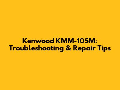 Kenwood KMM-105M: Troubleshooting & Repair Tips