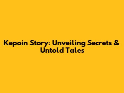 Kepoin Story: Unveiling Secrets & Untold Tales