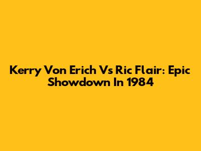 Kerry Von Erich Vs Ric Flair: Epic Showdown In 1984
