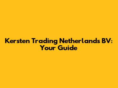 Kersten Trading Netherlands BV: Your Guide