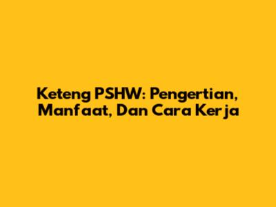 Keteng PSHW: Pengertian, Manfaat, Dan Cara Kerja