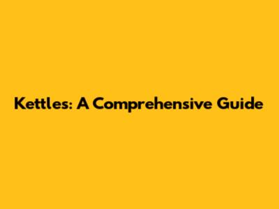 Kettles: A Comprehensive Guide
