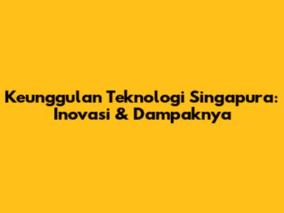 Keunggulan Teknologi Singapura: Inovasi & Dampaknya