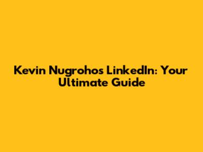 Kevin Nugroho's LinkedIn: Your Ultimate Guide