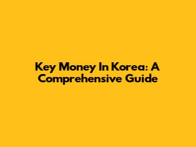 Key Money In Korea: A Comprehensive Guide