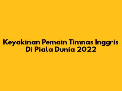 Keyakinan Pemain Timnas Inggris Di Piala Dunia 2022