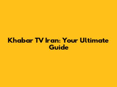 Khabar TV Iran: Your Ultimate Guide