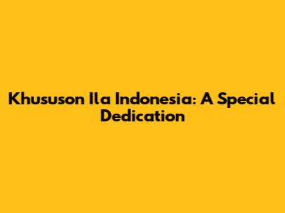Khususon Ila Indonesia: A Special Dedication