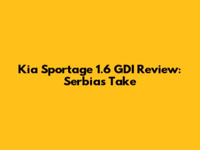 Kia Sportage 1.6 GDI Review: Serbia's Take