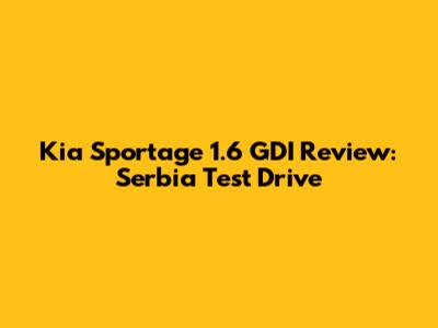 Kia Sportage 1.6 GDI Review: Serbia Test Drive