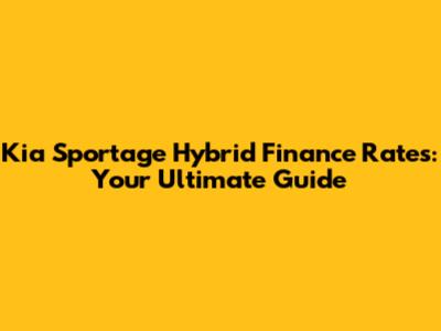 Kia Sportage Hybrid Finance Rates: Your Ultimate Guide