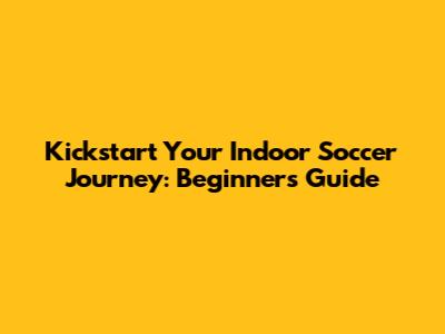 Kickstart Your Indoor Soccer Journey: Beginner's Guide