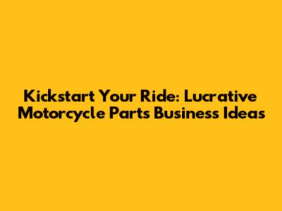 Kickstart Your Ride: Lucrative Motorcycle Parts Business Ideas