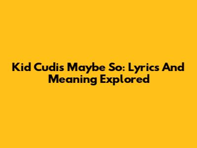Kid Cudi's Maybe So: Lyrics And Meaning Explored