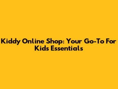 Kiddy Online Shop: Your Go-To For Kids' Essentials