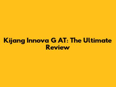 Kijang Innova G AT: The Ultimate Review