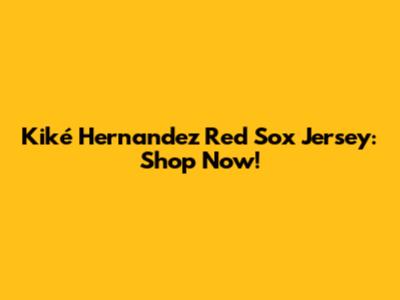 Kiké Hernandez Red Sox Jersey: Shop Now!