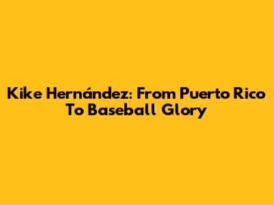 Kike Hernández: From Puerto Rico To Baseball Glory