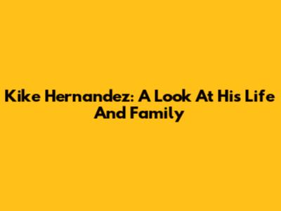 Kike Hernandez: A Look At His Life And Family