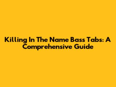 Killing In The Name Bass Tabs: A Comprehensive Guide