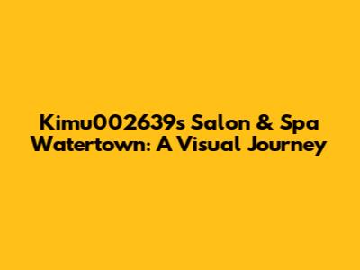 Kimu002639's Salon & Spa Watertown: A Visual Journey