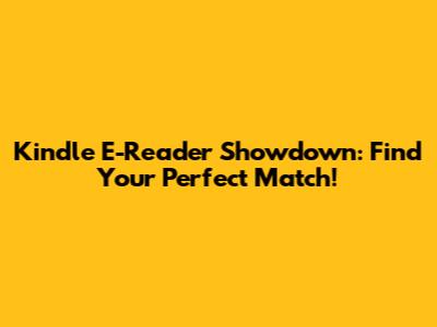 Kindle E-Reader Showdown: Find Your Perfect Match!