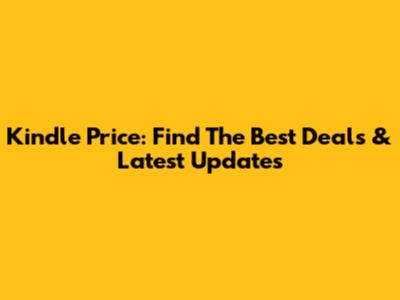 Kindle Price: Find The Best Deals & Latest Updates