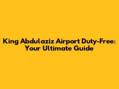 King Abdulaziz Airport Duty-Free: Your Ultimate Guide