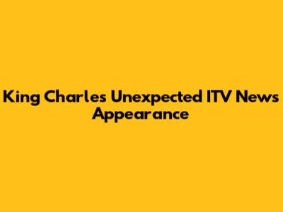 King Charles' Unexpected ITV News Appearance