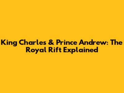 King Charles & Prince Andrew: The Royal Rift Explained