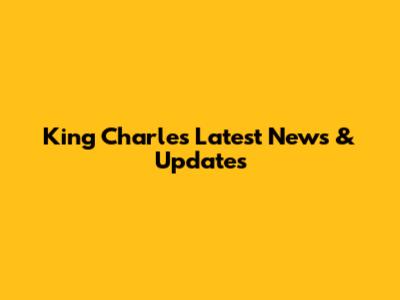 King Charles Latest News & Updates