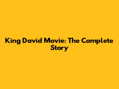 King David Movie: The Complete Story