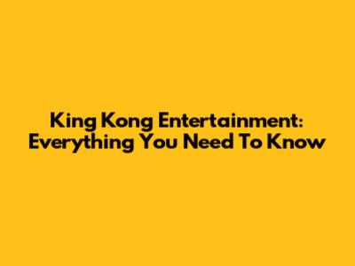 King Kong Entertainment: Everything You Need To Know