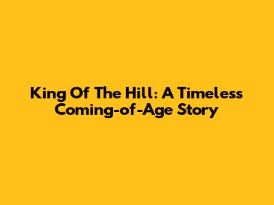 King Of The Hill: A Timeless Coming-of-Age Story