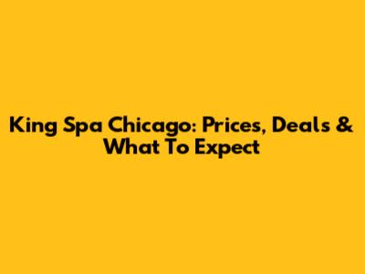 King Spa Chicago: Prices, Deals & What To Expect