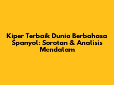 Kiper Terbaik Dunia Berbahasa Spanyol: Sorotan & Analisis Mendalam