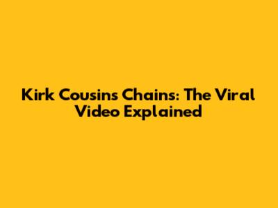 Kirk Cousins Chains: The Viral Video Explained
