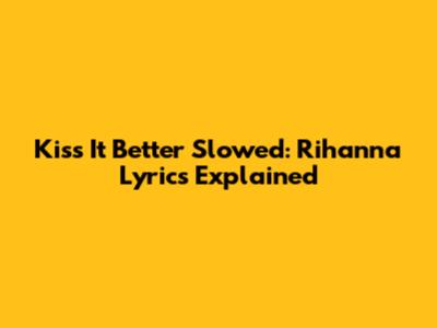 Kiss It Better Slowed: Rihanna Lyrics Explained